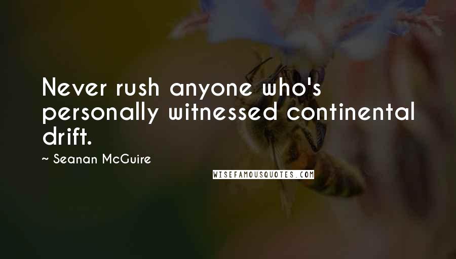 Seanan McGuire Quotes: Never rush anyone who's personally witnessed continental drift.