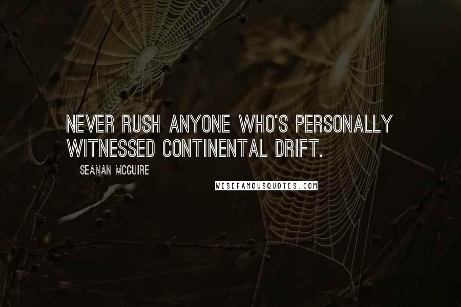 Seanan McGuire Quotes: Never rush anyone who's personally witnessed continental drift.
