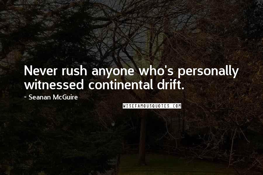 Seanan McGuire Quotes: Never rush anyone who's personally witnessed continental drift.