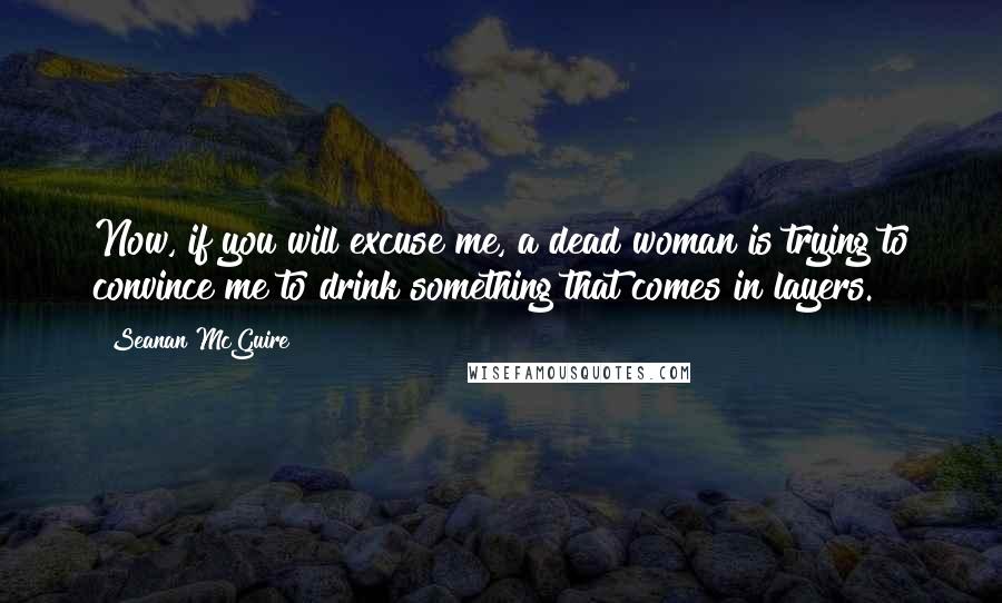 Seanan McGuire Quotes: Now, if you will excuse me, a dead woman is trying to convince me to drink something that comes in layers.