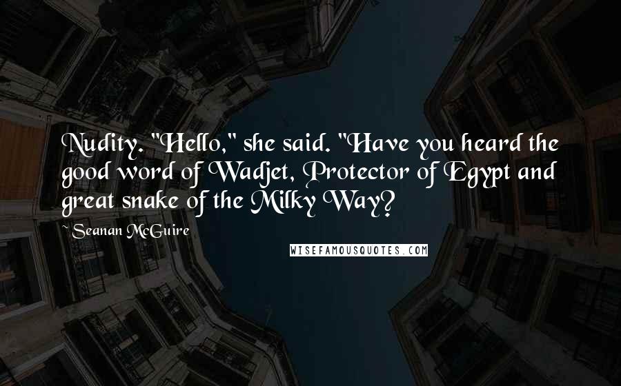 Seanan McGuire Quotes: Nudity. "Hello," she said. "Have you heard the good word of Wadjet, Protector of Egypt and great snake of the Milky Way?