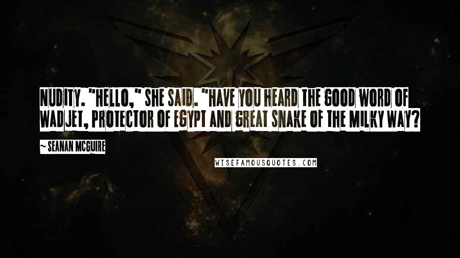 Seanan McGuire Quotes: Nudity. "Hello," she said. "Have you heard the good word of Wadjet, Protector of Egypt and great snake of the Milky Way?