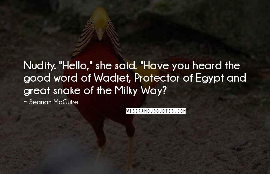 Seanan McGuire Quotes: Nudity. "Hello," she said. "Have you heard the good word of Wadjet, Protector of Egypt and great snake of the Milky Way?