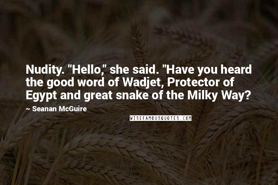 Seanan McGuire Quotes: Nudity. "Hello," she said. "Have you heard the good word of Wadjet, Protector of Egypt and great snake of the Milky Way?