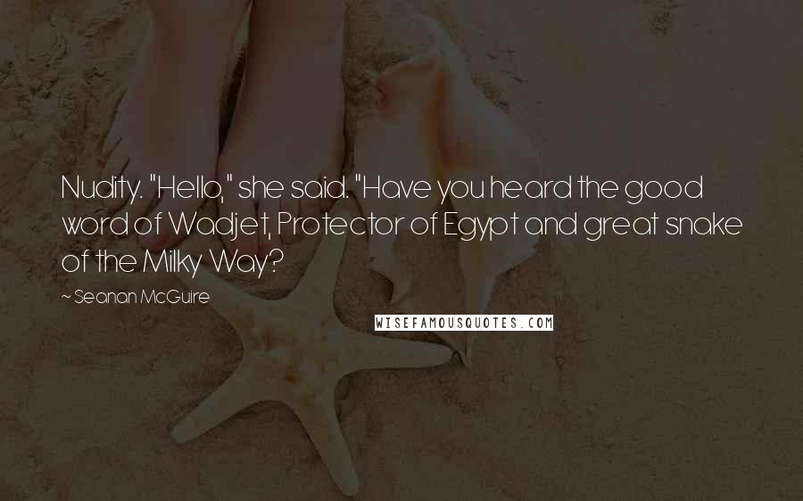 Seanan McGuire Quotes: Nudity. "Hello," she said. "Have you heard the good word of Wadjet, Protector of Egypt and great snake of the Milky Way?