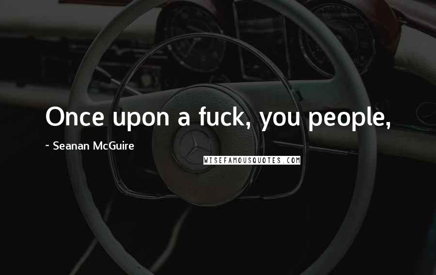 Seanan McGuire Quotes: Once upon a fuck, you people,