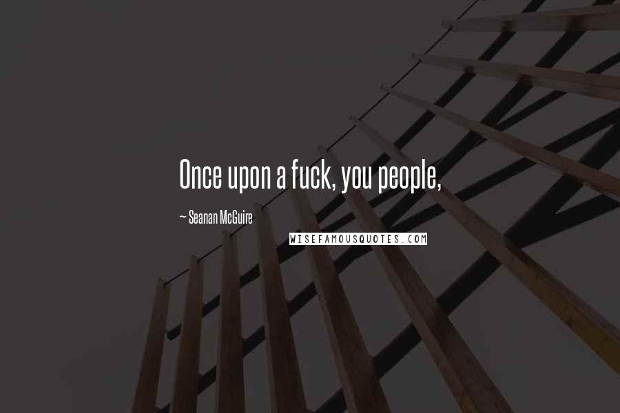 Seanan McGuire Quotes: Once upon a fuck, you people,