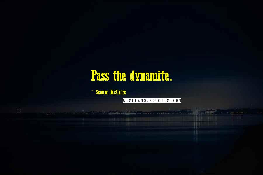 Seanan McGuire Quotes: Pass the dynamite.