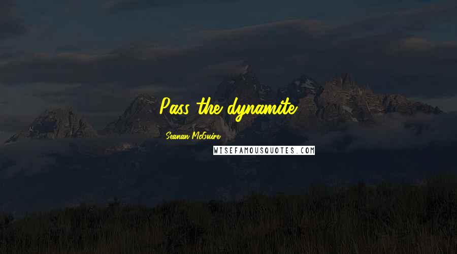 Seanan McGuire Quotes: Pass the dynamite.