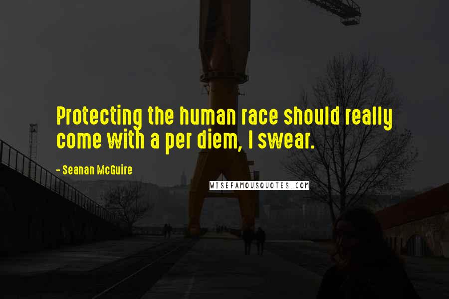 Seanan McGuire Quotes: Protecting the human race should really come with a per diem, I swear.