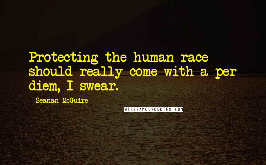 Seanan McGuire Quotes: Protecting the human race should really come with a per diem, I swear.