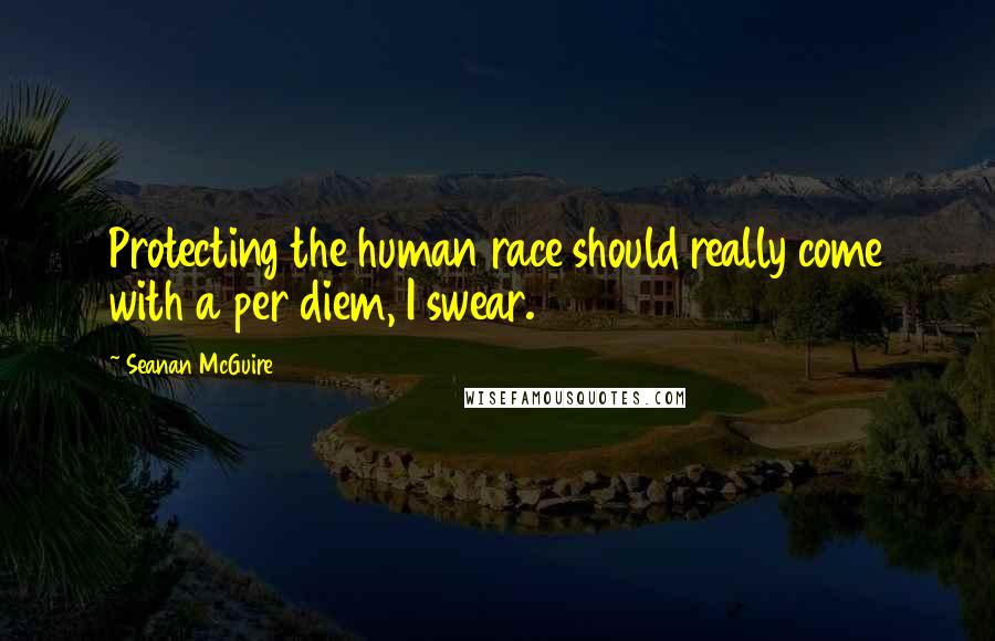 Seanan McGuire Quotes: Protecting the human race should really come with a per diem, I swear.