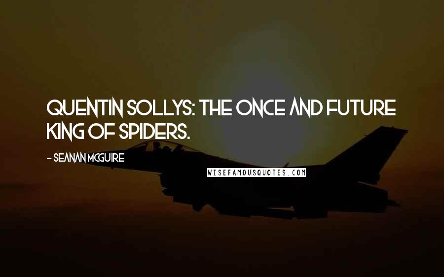 Seanan McGuire Quotes: Quentin Sollys: the Once and Future King of Spiders.