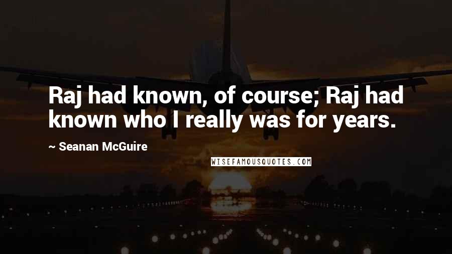 Seanan McGuire Quotes: Raj had known, of course; Raj had known who I really was for years.