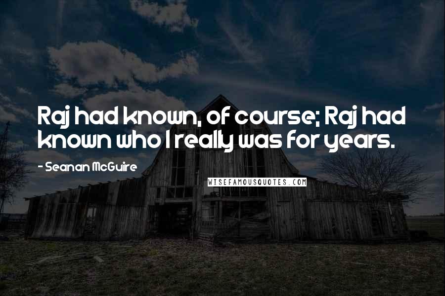 Seanan McGuire Quotes: Raj had known, of course; Raj had known who I really was for years.