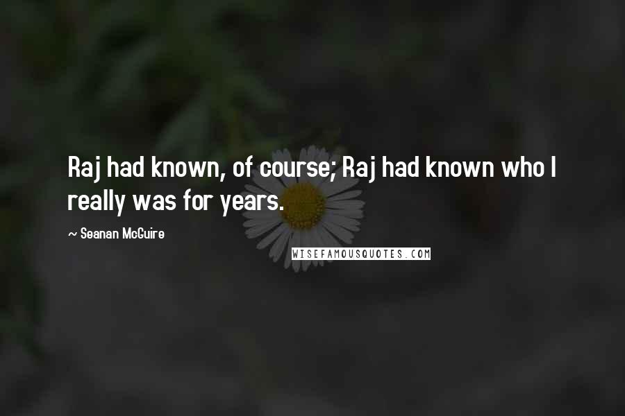 Seanan McGuire Quotes: Raj had known, of course; Raj had known who I really was for years.