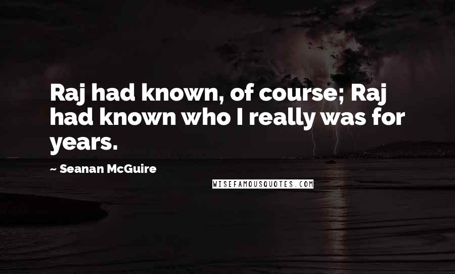 Seanan McGuire Quotes: Raj had known, of course; Raj had known who I really was for years.