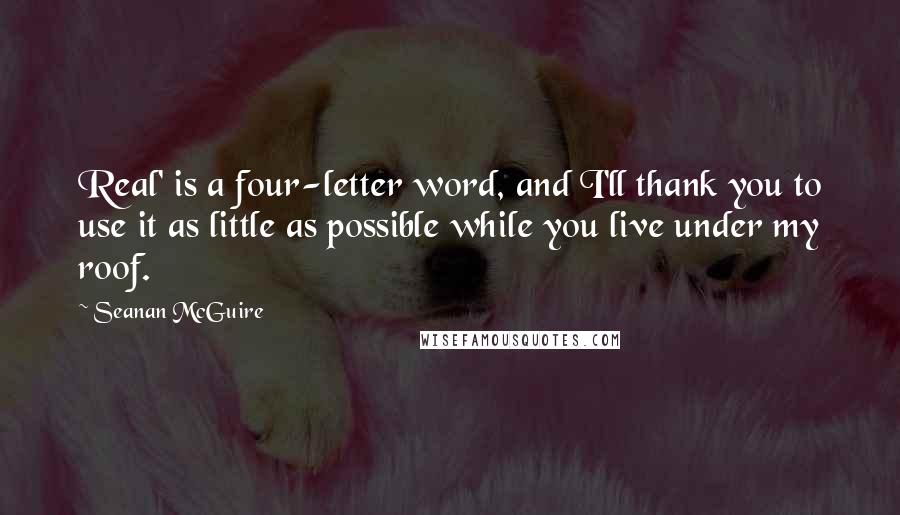 Seanan McGuire Quotes: Real' is a four-letter word, and I'll thank you to use it as little as possible while you live under my roof.