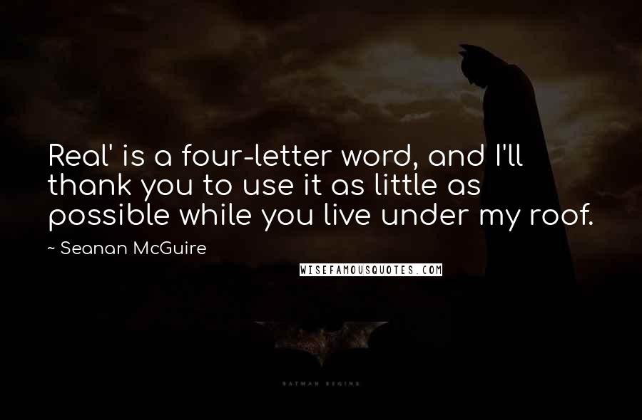 Seanan McGuire Quotes: Real' is a four-letter word, and I'll thank you to use it as little as possible while you live under my roof.