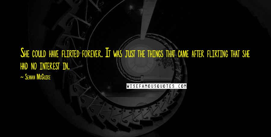 Seanan McGuire Quotes: She could have flirted forever. It was just the things that came after flirting that she had no interest in.