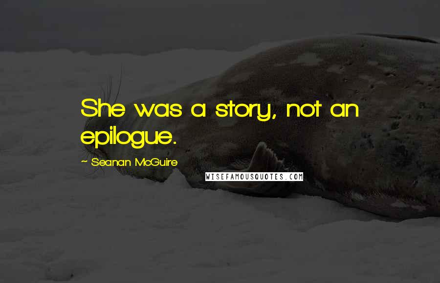 Seanan McGuire Quotes: She was a story, not an epilogue.