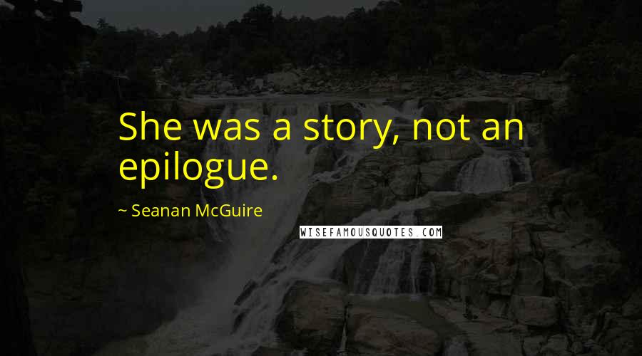 Seanan McGuire Quotes: She was a story, not an epilogue.