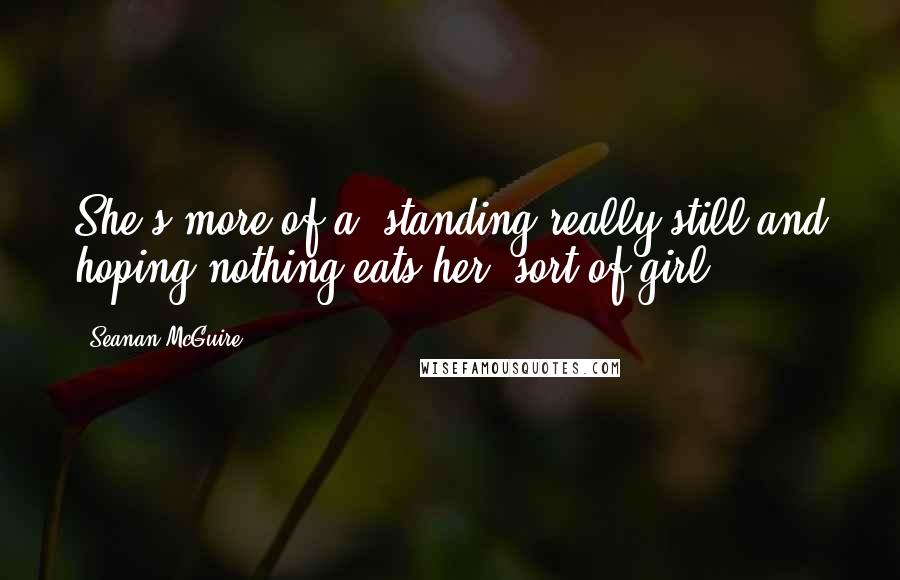 Seanan McGuire Quotes: She's more of a 'standing really still and hoping nothing eats her' sort of girl.