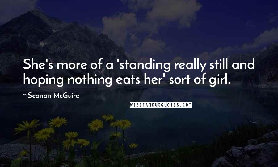 Seanan McGuire Quotes: She's more of a 'standing really still and hoping nothing eats her' sort of girl.