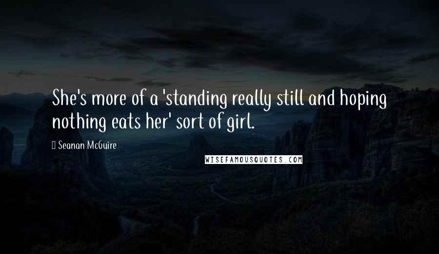 Seanan McGuire Quotes: She's more of a 'standing really still and hoping nothing eats her' sort of girl.