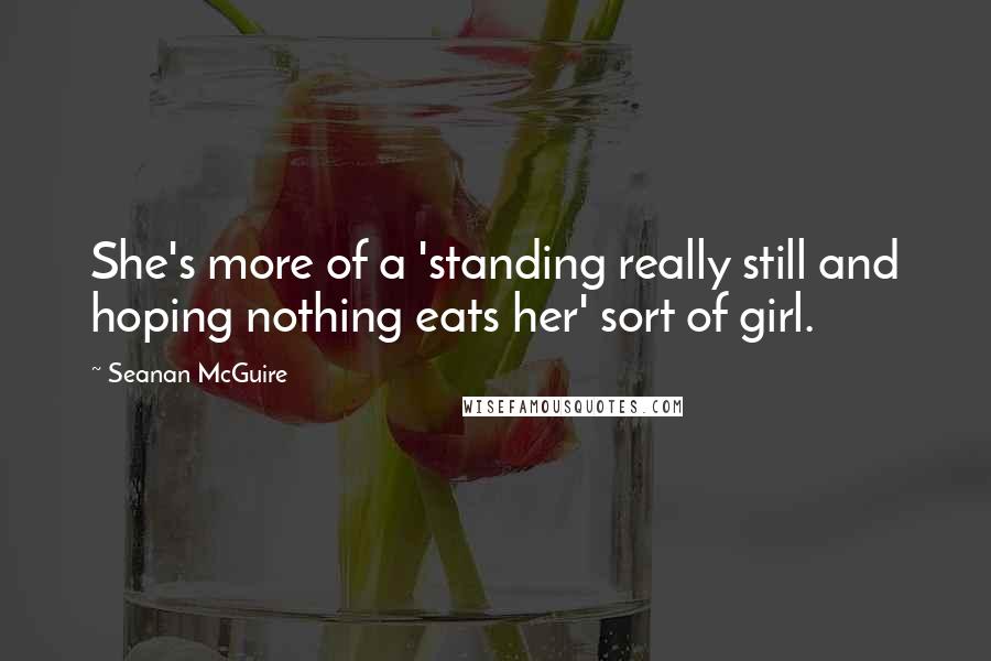 Seanan McGuire Quotes: She's more of a 'standing really still and hoping nothing eats her' sort of girl.