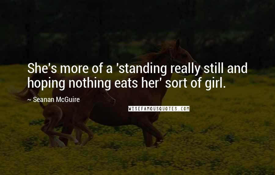 Seanan McGuire Quotes: She's more of a 'standing really still and hoping nothing eats her' sort of girl.