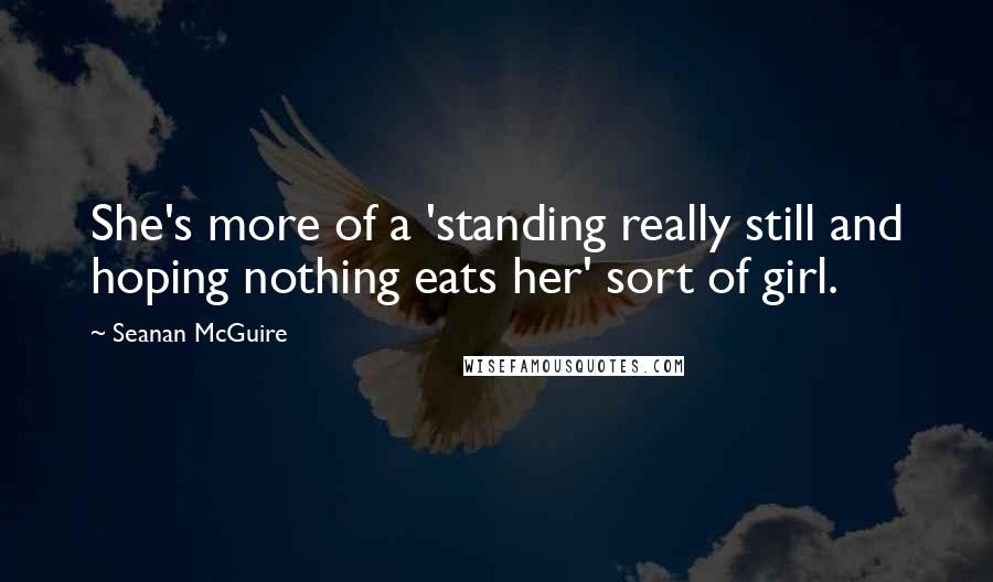 Seanan McGuire Quotes: She's more of a 'standing really still and hoping nothing eats her' sort of girl.