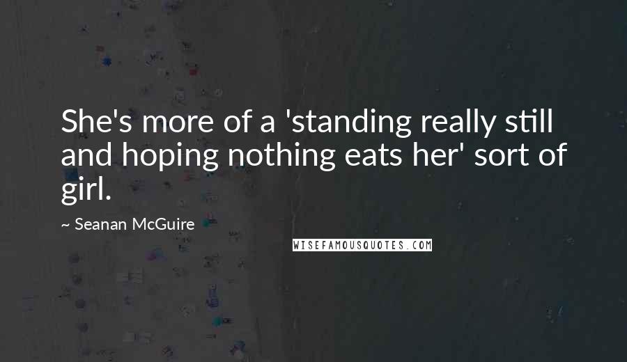 Seanan McGuire Quotes: She's more of a 'standing really still and hoping nothing eats her' sort of girl.