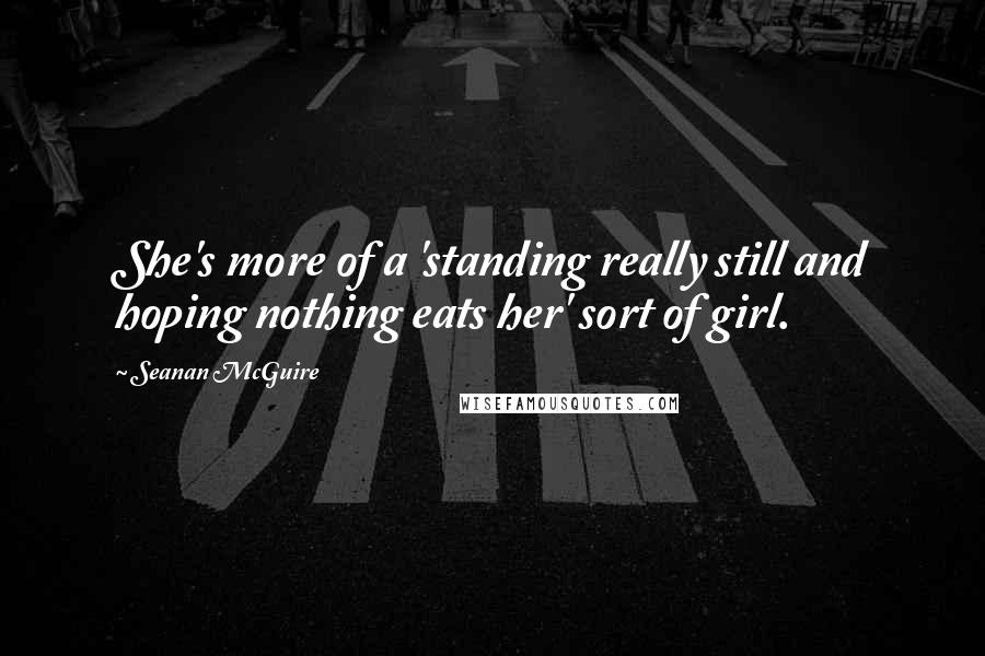 Seanan McGuire Quotes: She's more of a 'standing really still and hoping nothing eats her' sort of girl.