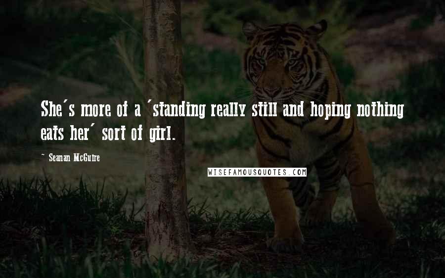 Seanan McGuire Quotes: She's more of a 'standing really still and hoping nothing eats her' sort of girl.