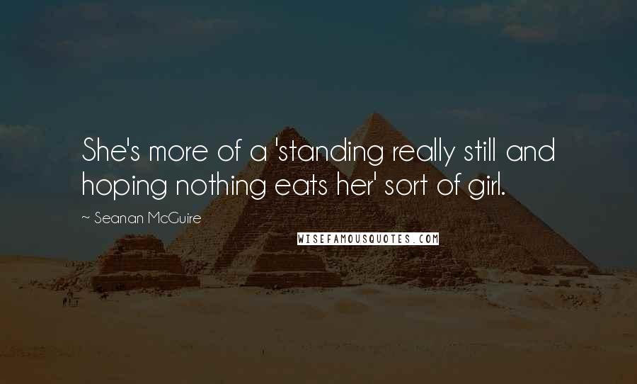 Seanan McGuire Quotes: She's more of a 'standing really still and hoping nothing eats her' sort of girl.