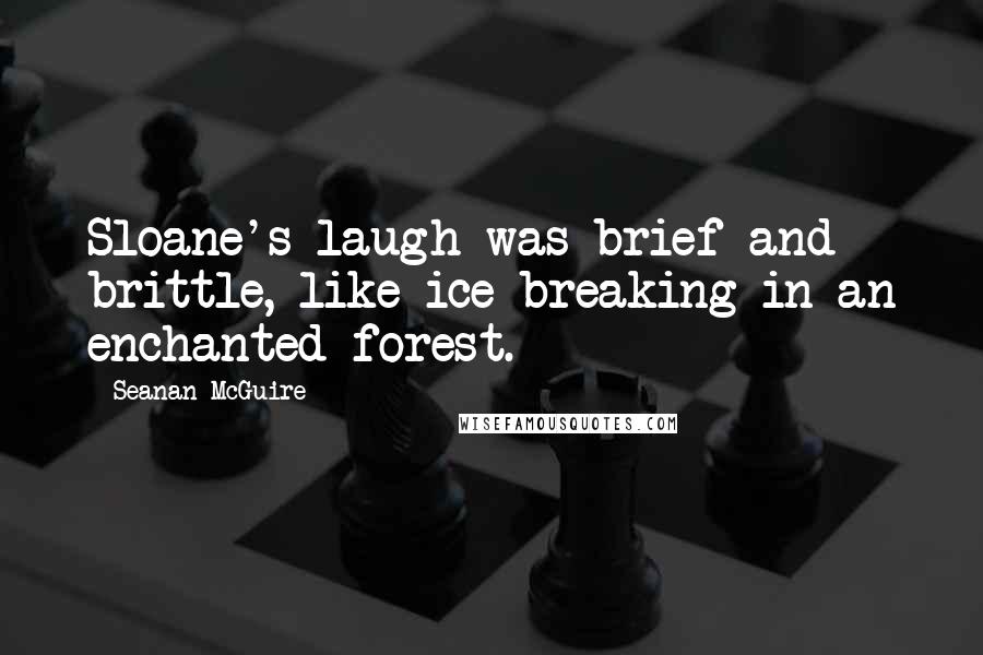 Seanan McGuire Quotes: Sloane's laugh was brief and brittle, like ice breaking in an enchanted forest.