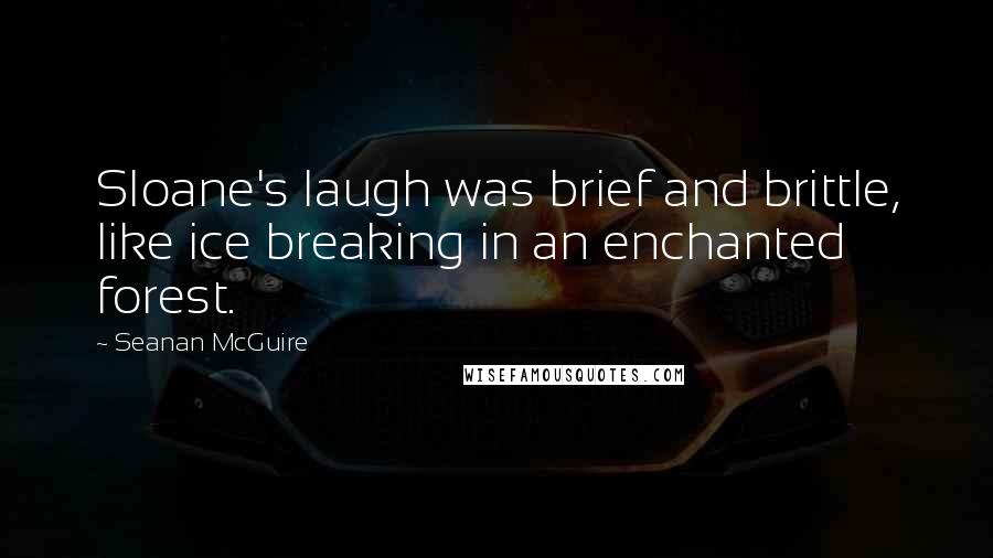 Seanan McGuire Quotes: Sloane's laugh was brief and brittle, like ice breaking in an enchanted forest.