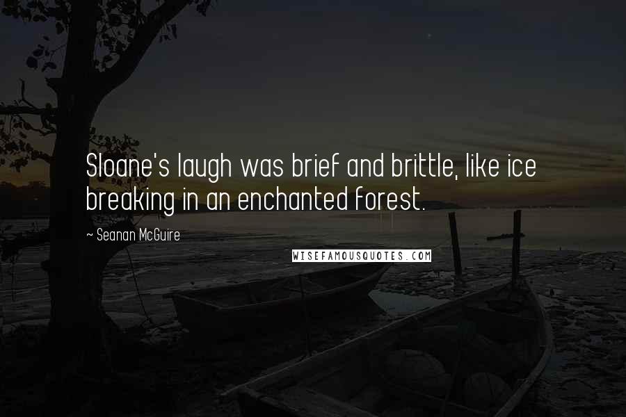 Seanan McGuire Quotes: Sloane's laugh was brief and brittle, like ice breaking in an enchanted forest.