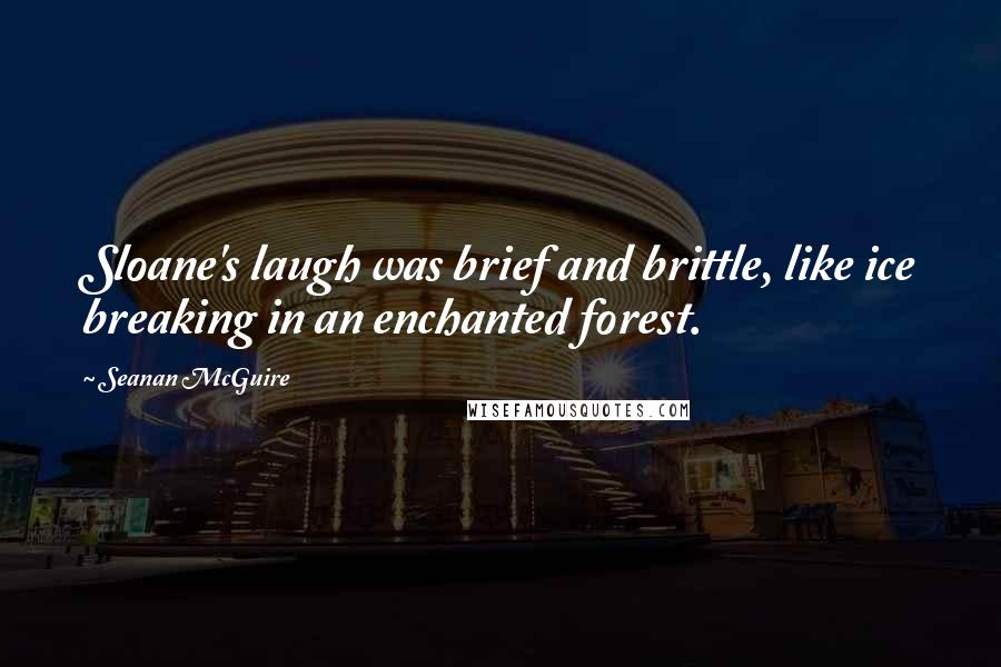 Seanan McGuire Quotes: Sloane's laugh was brief and brittle, like ice breaking in an enchanted forest.