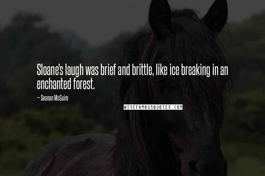 Seanan McGuire Quotes: Sloane's laugh was brief and brittle, like ice breaking in an enchanted forest.