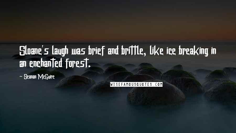 Seanan McGuire Quotes: Sloane's laugh was brief and brittle, like ice breaking in an enchanted forest.