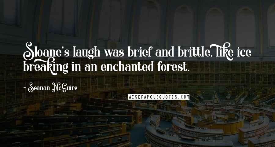 Seanan McGuire Quotes: Sloane's laugh was brief and brittle, like ice breaking in an enchanted forest.