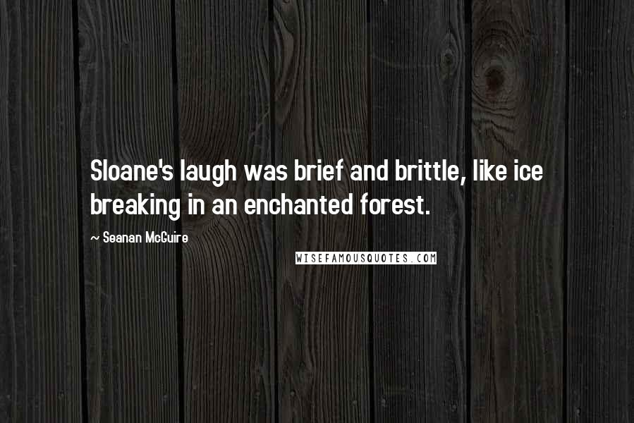 Seanan McGuire Quotes: Sloane's laugh was brief and brittle, like ice breaking in an enchanted forest.