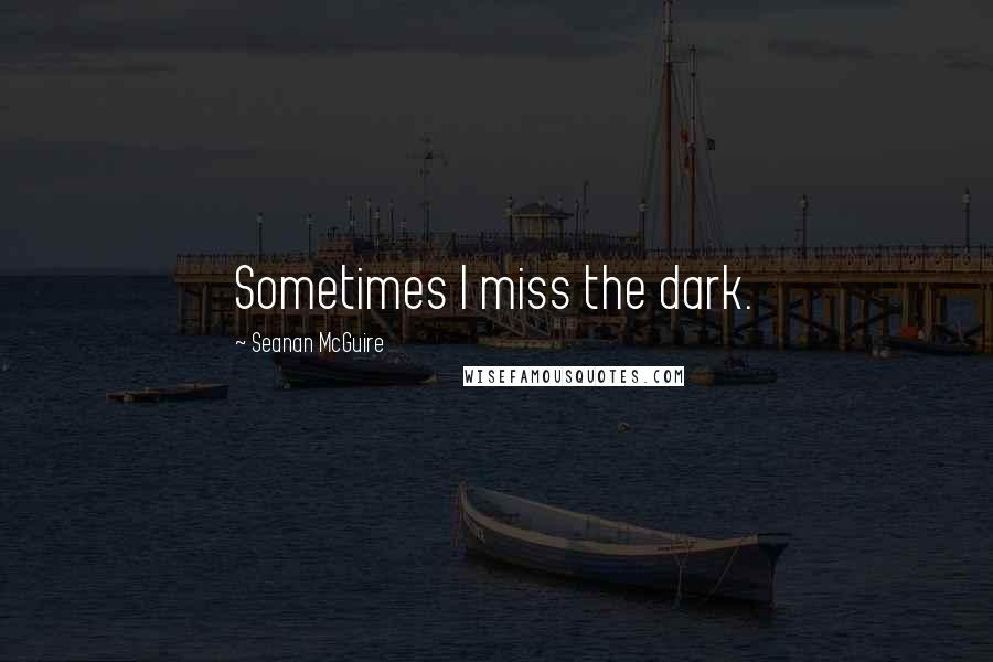 Seanan McGuire Quotes: Sometimes I miss the dark.