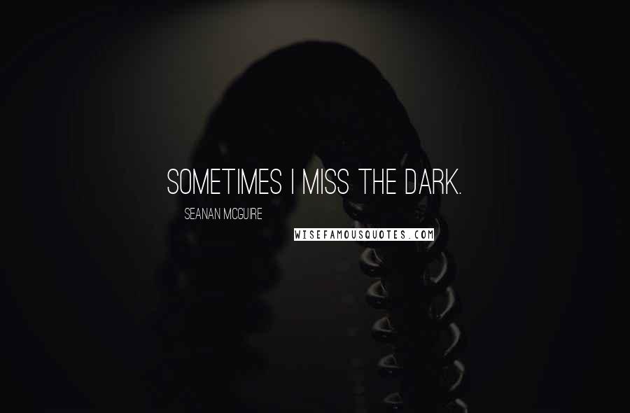 Seanan McGuire Quotes: Sometimes I miss the dark.