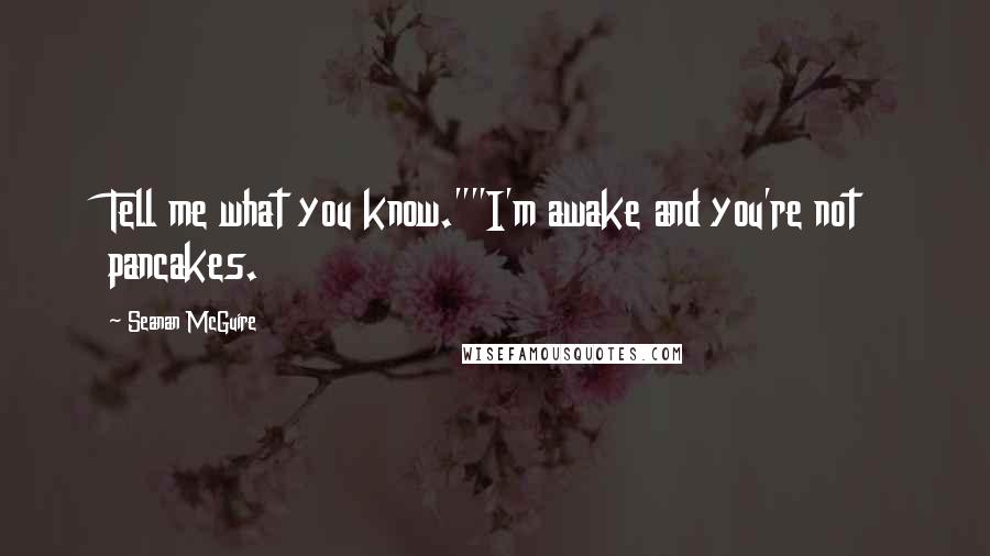 Seanan McGuire Quotes: Tell me what you know.""I'm awake and you're not pancakes.