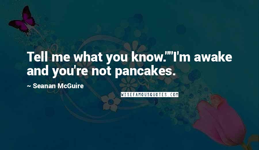 Seanan McGuire Quotes: Tell me what you know.""I'm awake and you're not pancakes.