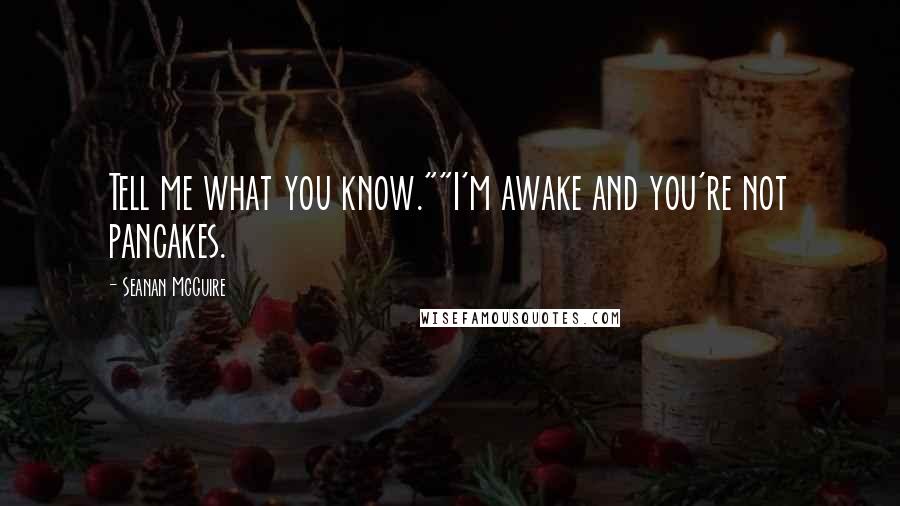 Seanan McGuire Quotes: Tell me what you know.""I'm awake and you're not pancakes.