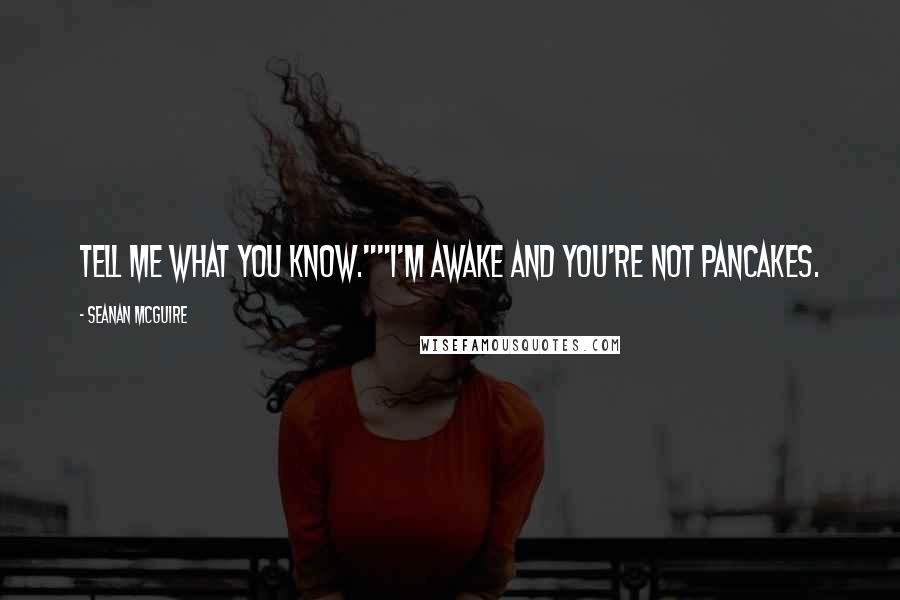 Seanan McGuire Quotes: Tell me what you know.""I'm awake and you're not pancakes.